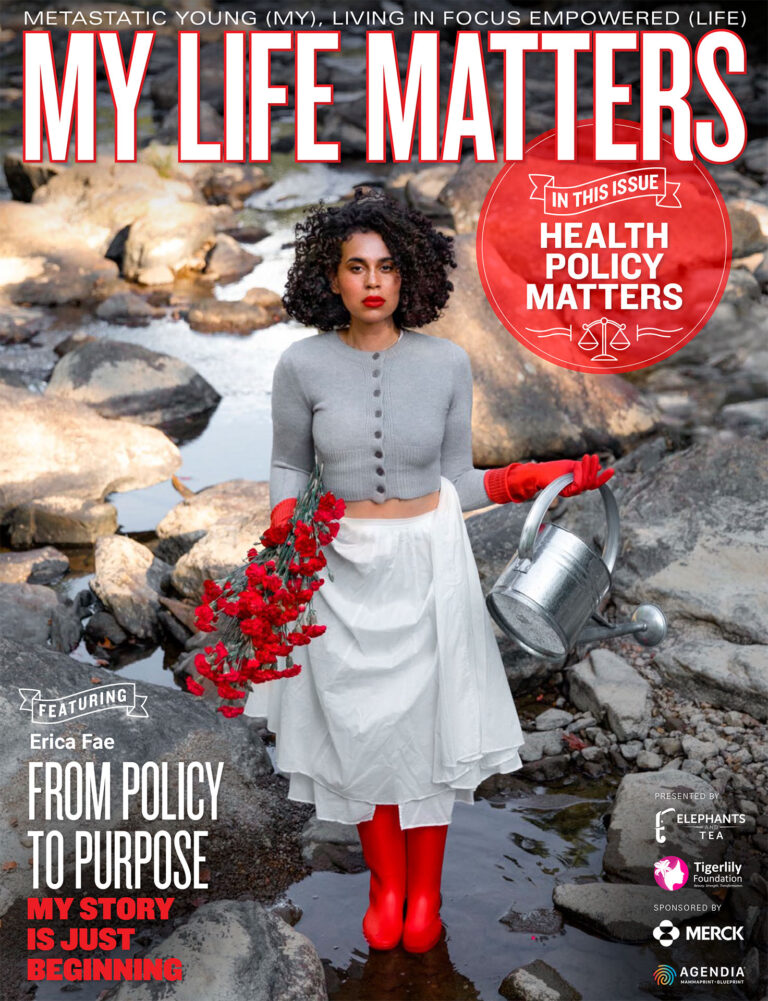 Politics and policy shape our bodies, our care, and our futures. This issue explores why advocacy, research, and policy decisions matter for young people with cancer, those living with stage IV disease, and survivors. Through powerful stories and expert insight, we highlight how lived experience can spark change, confront inequities, and move cancer care toward a more just and equitable future.

» click to view magazine